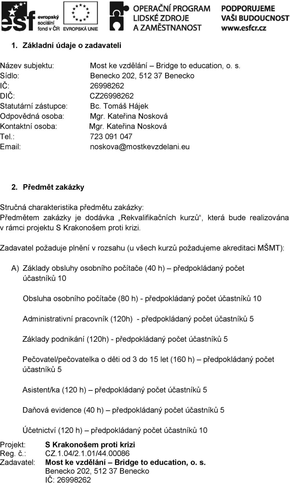 Předmět zakázky Stručná charakteristika předmětu zakázky: Předmětem zakázky je dodávka Rekvalifikačních kurzů, která bude realizována v rámci projektu S Krakonošem proti krizi.