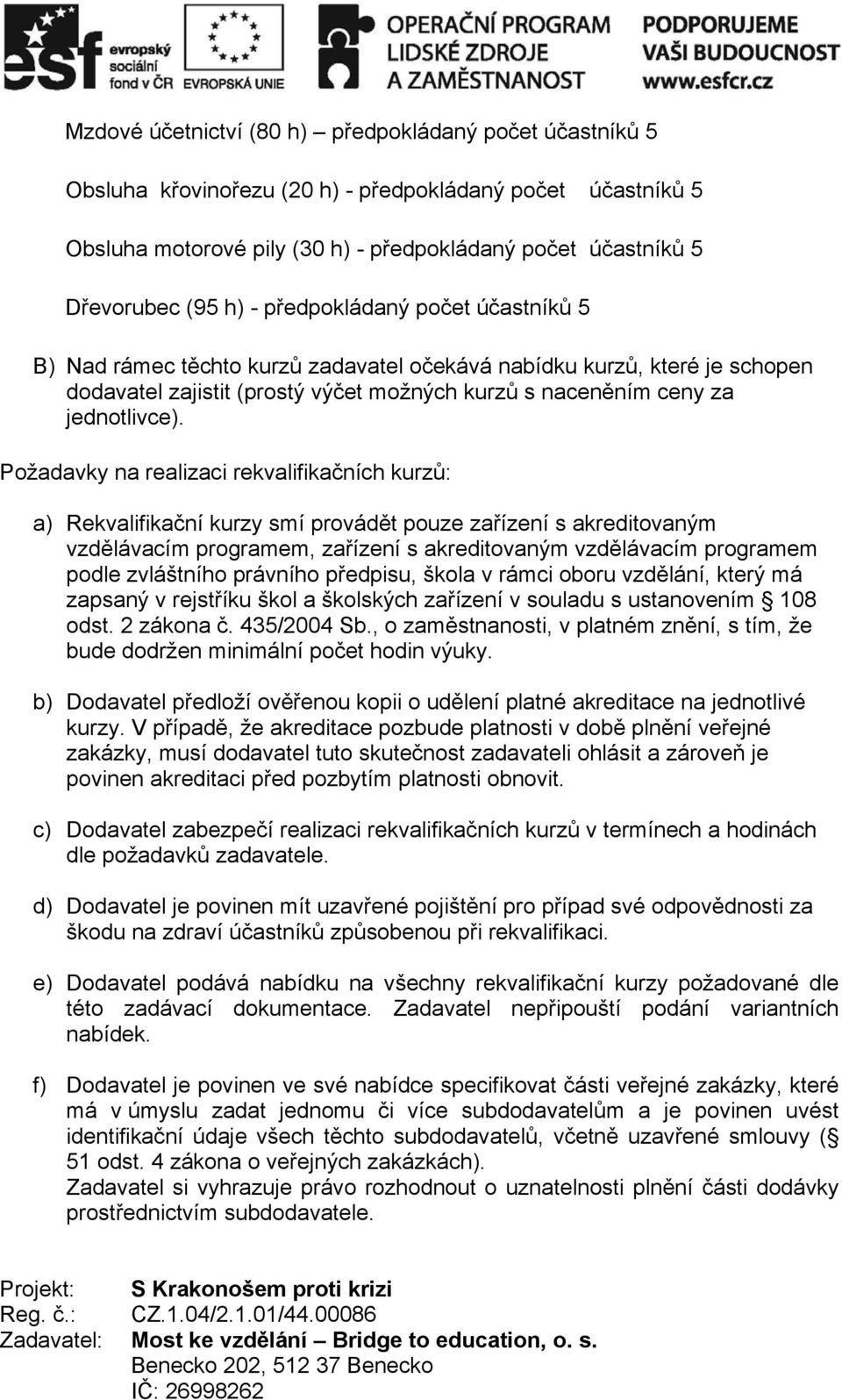 Požadavky na realizaci rekvalifikačních kurzů: a) Rekvalifikační kurzy smí provádět pouze zařízení s akreditovaným vzdělávacím programem, zařízení s akreditovaným vzdělávacím programem podle