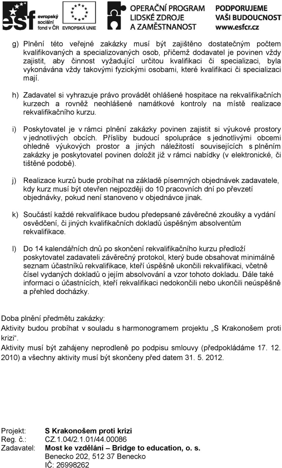 h) Zadavatel si vyhrazuje právo provádět ohlášené hospitace na rekvalifikačních kurzech a rovněž neohlášené namátkové kontroly na místě realizace rekvalifikačního kurzu.