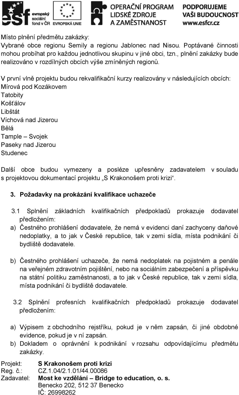 V první vlně projektu budou rekvalifikační kurzy realizovány v následujících obcích: Mírová pod Kozákovem Tatobity Košťálov Libštát Víchová nad Jizerou Bělá Tample Svojek Paseky nad Jizerou Studenec