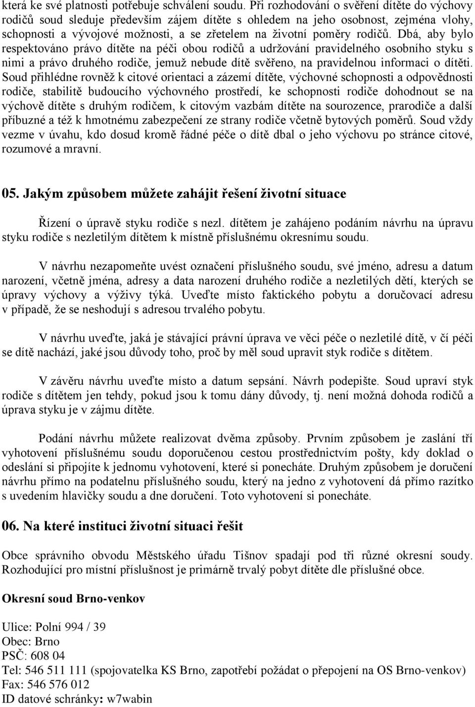 rodičů. Dbá, aby bylo respektováno právo dítěte na péči obou rodičů a udržování pravidelného osobního styku s nimi a právo druhého rodiče, jemuž nebude dítě svěřeno, na pravidelnou informaci o dítěti.