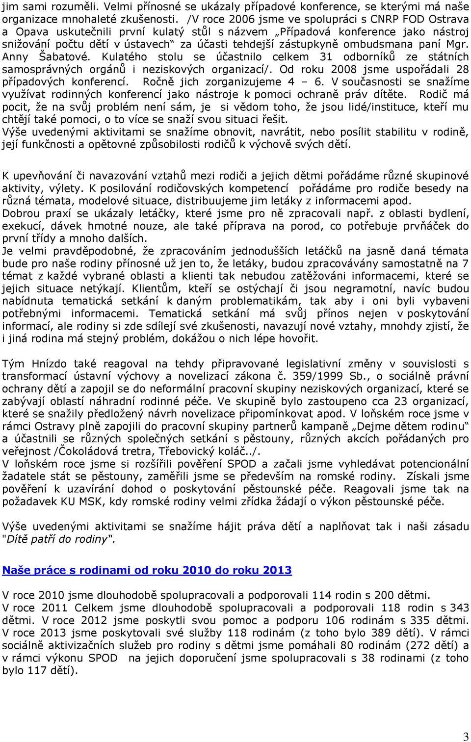 ombudsmana paní Mgr. Anny Šabatové. Kulatého stolu se účastnilo celkem 31 odborníků ze státních samosprávných orgánů i neziskových organizací/. Od roku 2008 jsme uspořádali 28 případových konferencí.