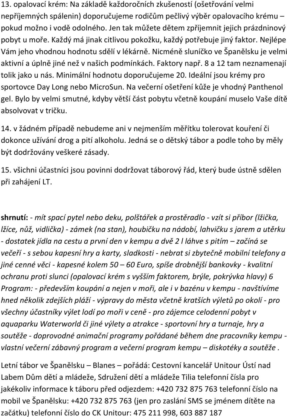 Nicméně sluníčko ve Španělsku je velmi aktivní a úplně jiné než v našich podmínkách. Faktory např. 8 a 12 tam neznamenají tolik jako u nás. Minimální hodnotu doporučujeme 20.