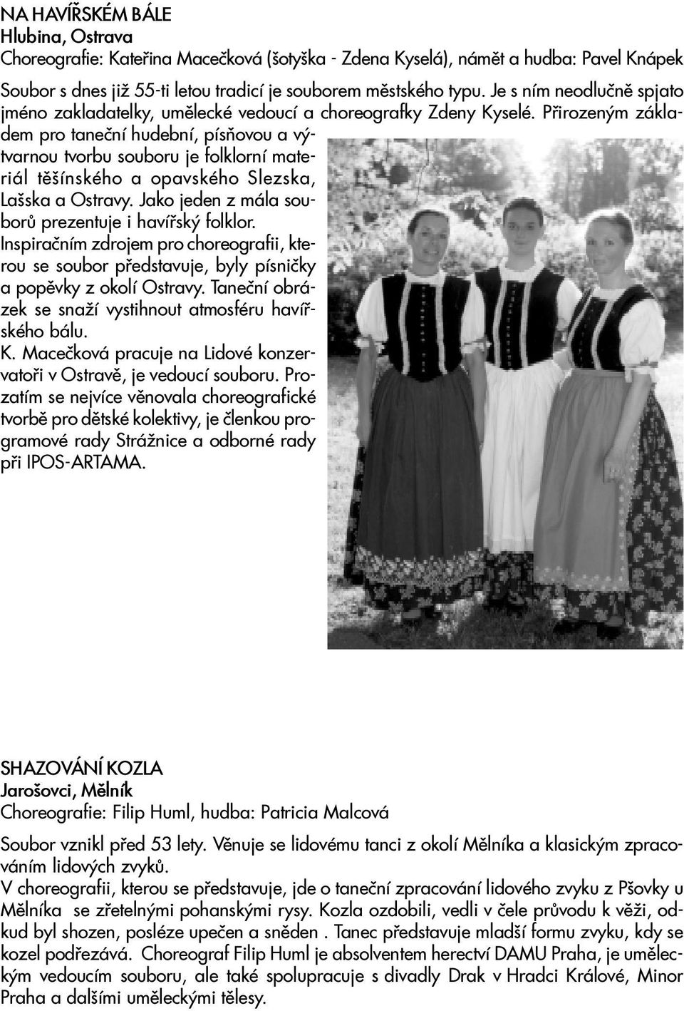 Pøirozeným základem pro taneèní hudební, písòovou a výtvarnou tvorbu souboru je folklorní materiál tìšínského a opavského Slezska, Lašska a Ostravy.