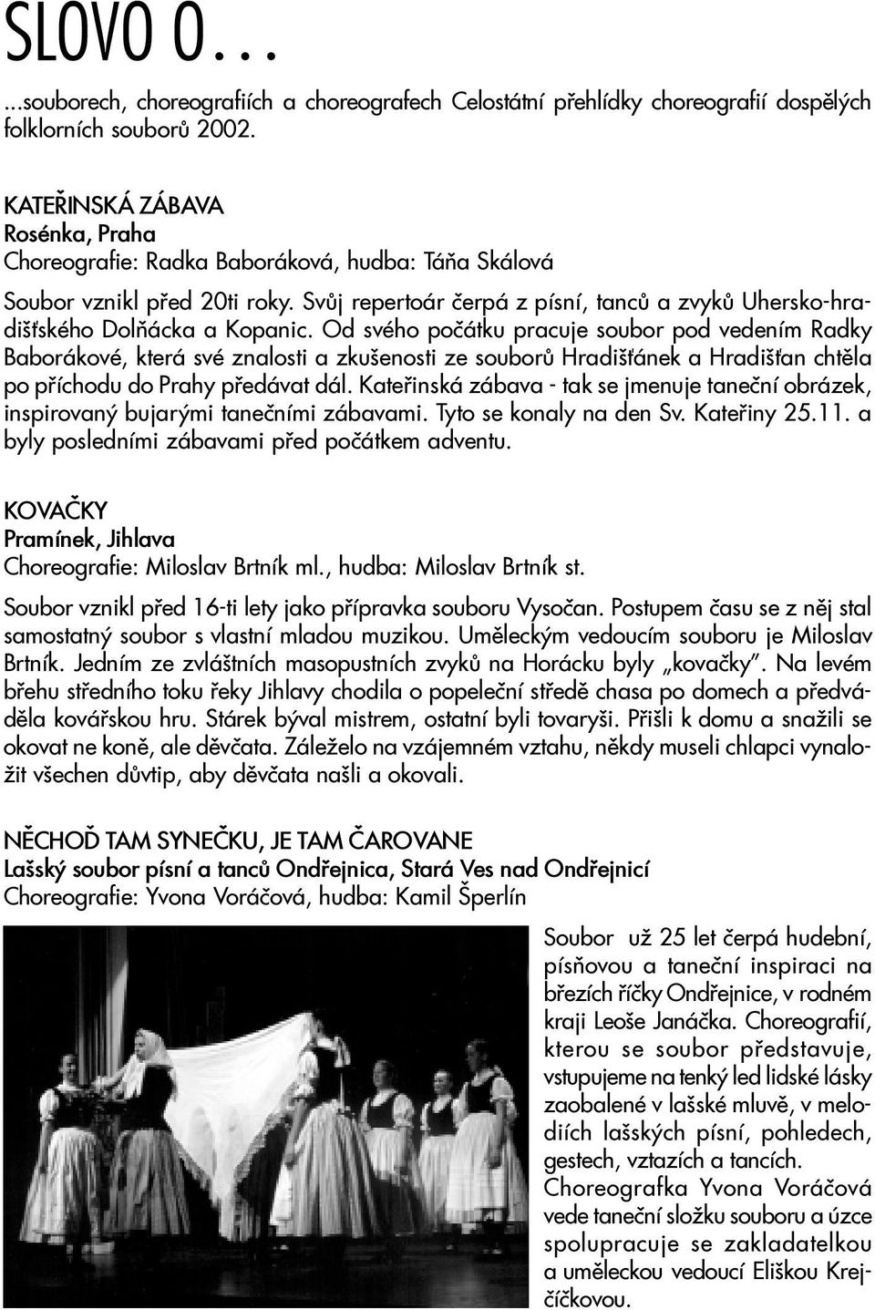 Od svého poèátku pracuje soubor pod vedením Radky Baborákové, která své znalosti a zkušenosti ze souborù Hradiš ánek a Hradiš an chtìla po pøíchodu do Prahy pøedávat dál.