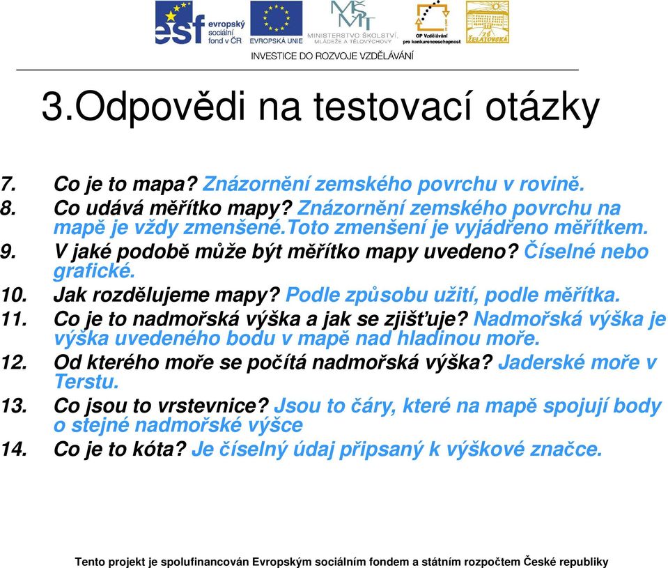 11. Co je to nadmořská výška a jak se zjišťuje? Nadmořská výška je výška uvedeného bodu v mapě nad hladinou moře. 12. Od kterého moře se počítá nadmořská výška?