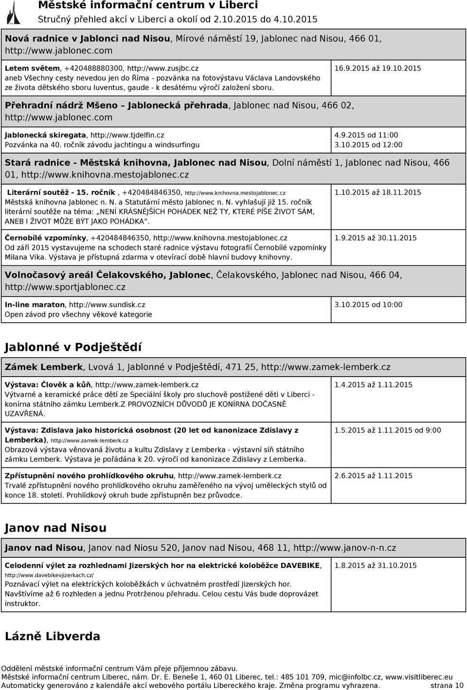 2015 Přehradní nádrž Mšeno Jablonecká přehrada, Jablonec nad Nisou, 466 02, http://www.jablonec.com Jablonecká skiregata, http://www.tjdelfin.cz Pozvánka na 40.