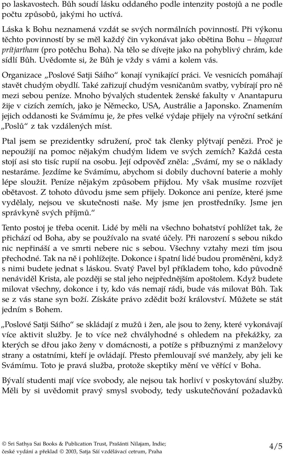 Uvědomte si, že Bůh je vždy s vámi a kolem vás. Organizace Poslové Satji Sáího konají vynikající práci. Ve vesnicích pomáhají stavět chudým obydlí.