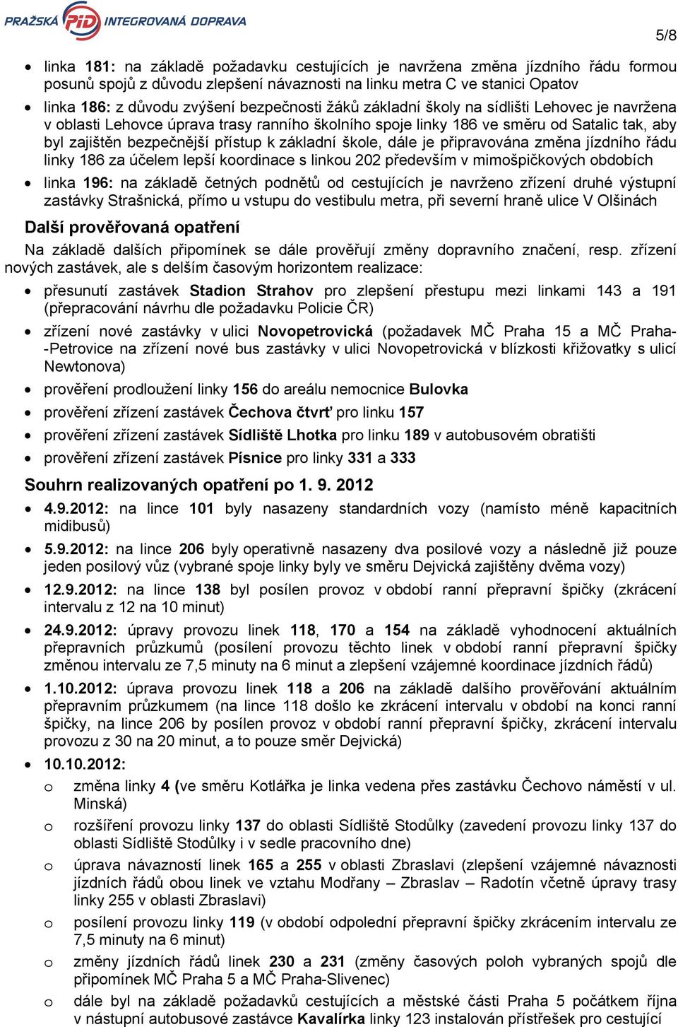 dále je připravována změna jízdního řádu linky 186 za účelem lepší koordinace s linkou 202 především v mimošpičkových obdobích linka 196: na základě četných podnětů od cestujících je navrženo zřízení