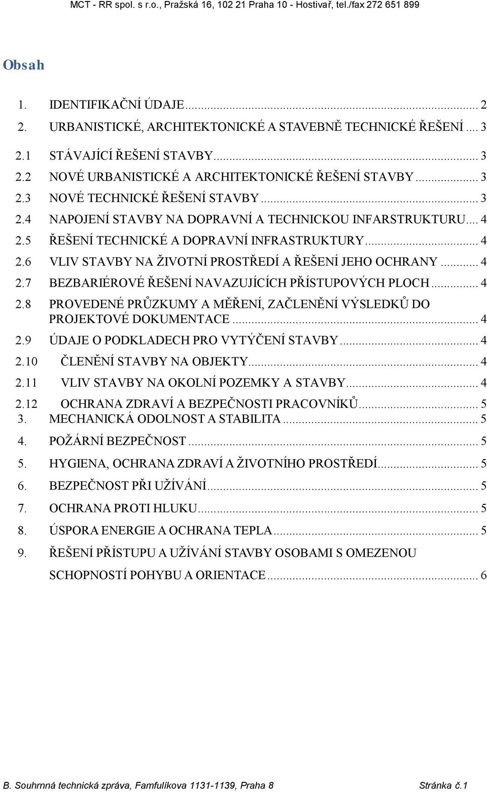 .. 4 2.8 PROVEDENÉ PRŮZKUMY A MĚŘENÍ, ZAČLENĚNÍ VÝSLEDKŮ DO PROJEKTOVÉ DOKUMENTACE... 4 2.9 ÚDAJE O PODKLADECH PRO VYTÝČENÍ STAVBY... 4 2.10 ČLENĚNÍ STAVBY NA OBJEKTY... 4 2.11 VLIV STAVBY NA OKOLNÍ POZEMKY A STAVBY.