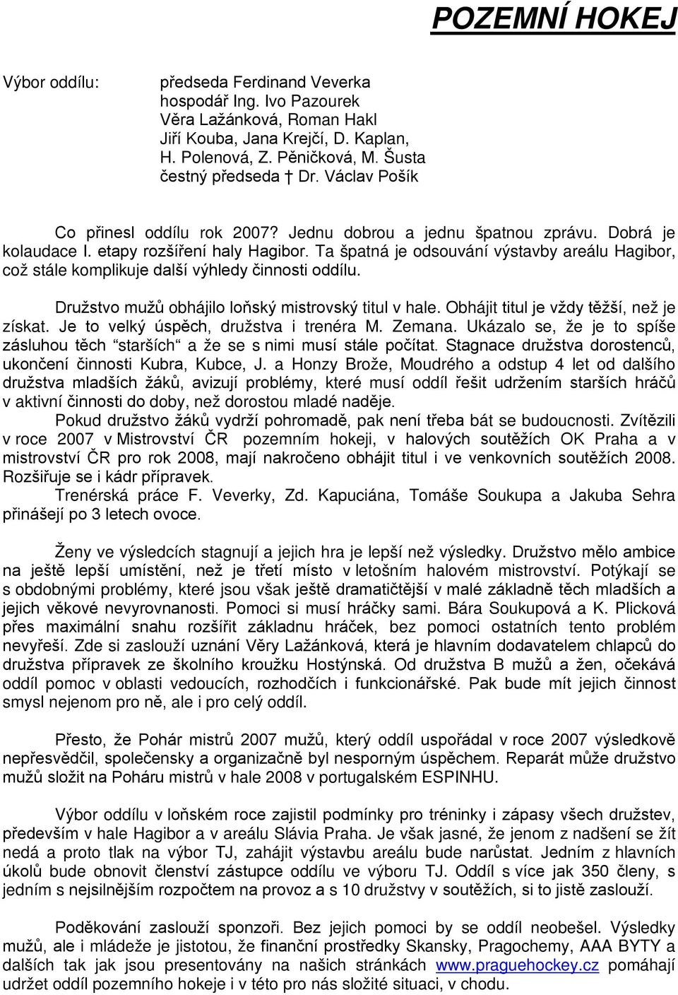 Ta špatná je odsouvání výstavby areálu Hagibor, což stále komplikuje další výhledy činnosti oddílu. Družstvo mužů obhájilo loňský mistrovský titul v hale. Obhájit titul je vždy těžší, než je získat.