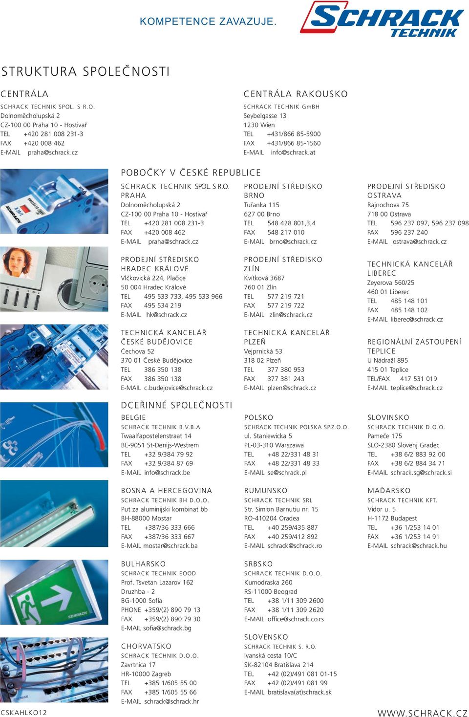 cz PRODEJNÍ STŘEDISKO BRNO Tuřanka 115 627 00 Brno TEL 548 428 801,3,4 FAX 548 217 010 E-MAIL brno@schrack.