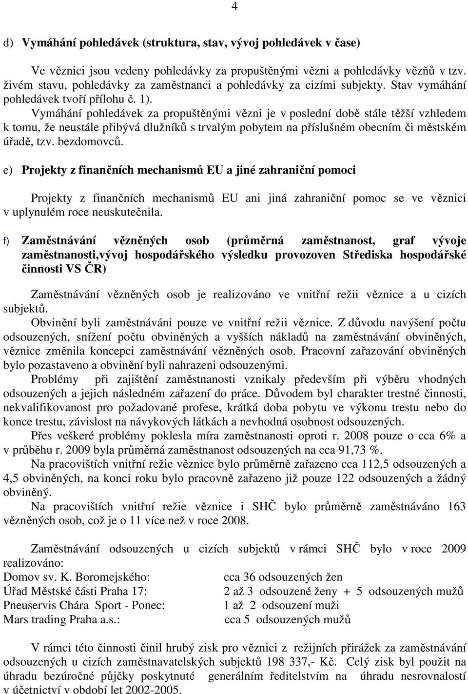 Vymáhání pohledávek za propuštěnými vězni je v poslední době stále těžší vzhledem k tomu, že neustále přibývá dlužníků s trvalým pobytem na příslušném obecním či městském úřadě, tzv. bezdomovců.