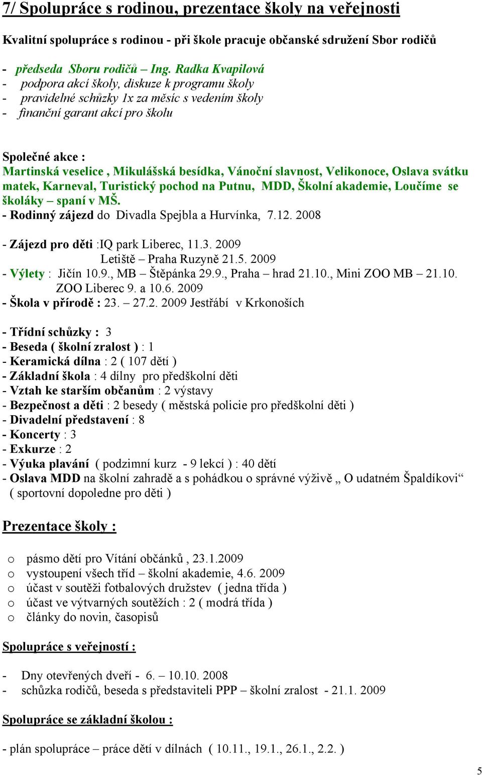 besídka, Vánoční slavnost, Velikonoce, Oslava svátku matek, Karneval, Turistický pochod na Putnu, MDD, Školní akademie, Loučíme se školáky spaní v MŠ.