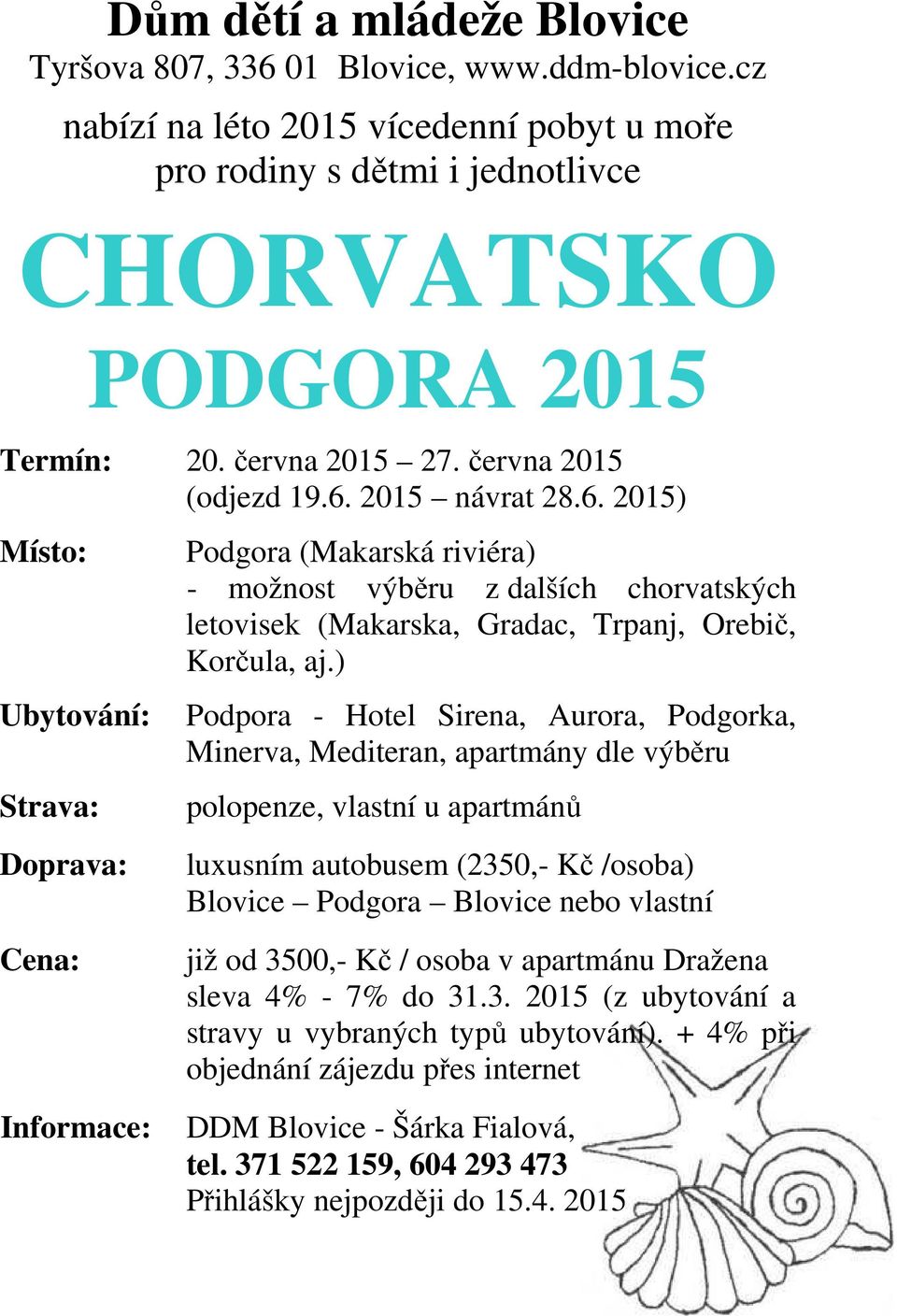 2015 návrat 28.6. 2015) Místo: Ubytování: Strava: Doprava: Cena: Informace: Podgora (Makarská riviéra) - možnost výběru z dalších chorvatských letovisek (Makarska, Gradac, Trpanj, Orebič, Korčula, aj.