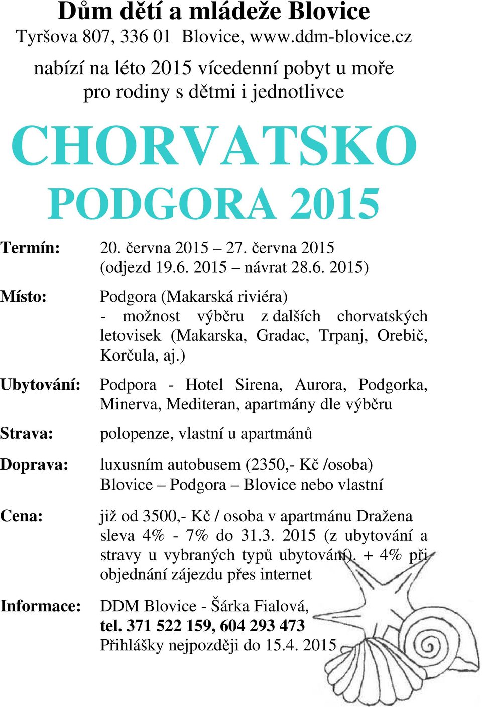 2015 návrat 28.6. 2015) Místo: Ubytování: Strava: Doprava: Cena: Informace: Podgora (Makarská riviéra) - možnost výběru z dalších chorvatských letovisek (Makarska, Gradac, Trpanj, Orebič, Korčula, aj.