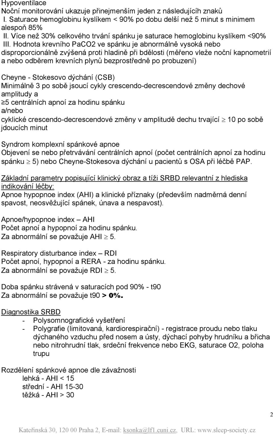 Hodnota krevního PaCO2 ve spánku je abnormálně vysoká nebo disproporcionálně zvýšená proti hladině při bdělosti (měřeno vleže noční kapnometrií a nebo odběrem krevních plynů bezprostředně po