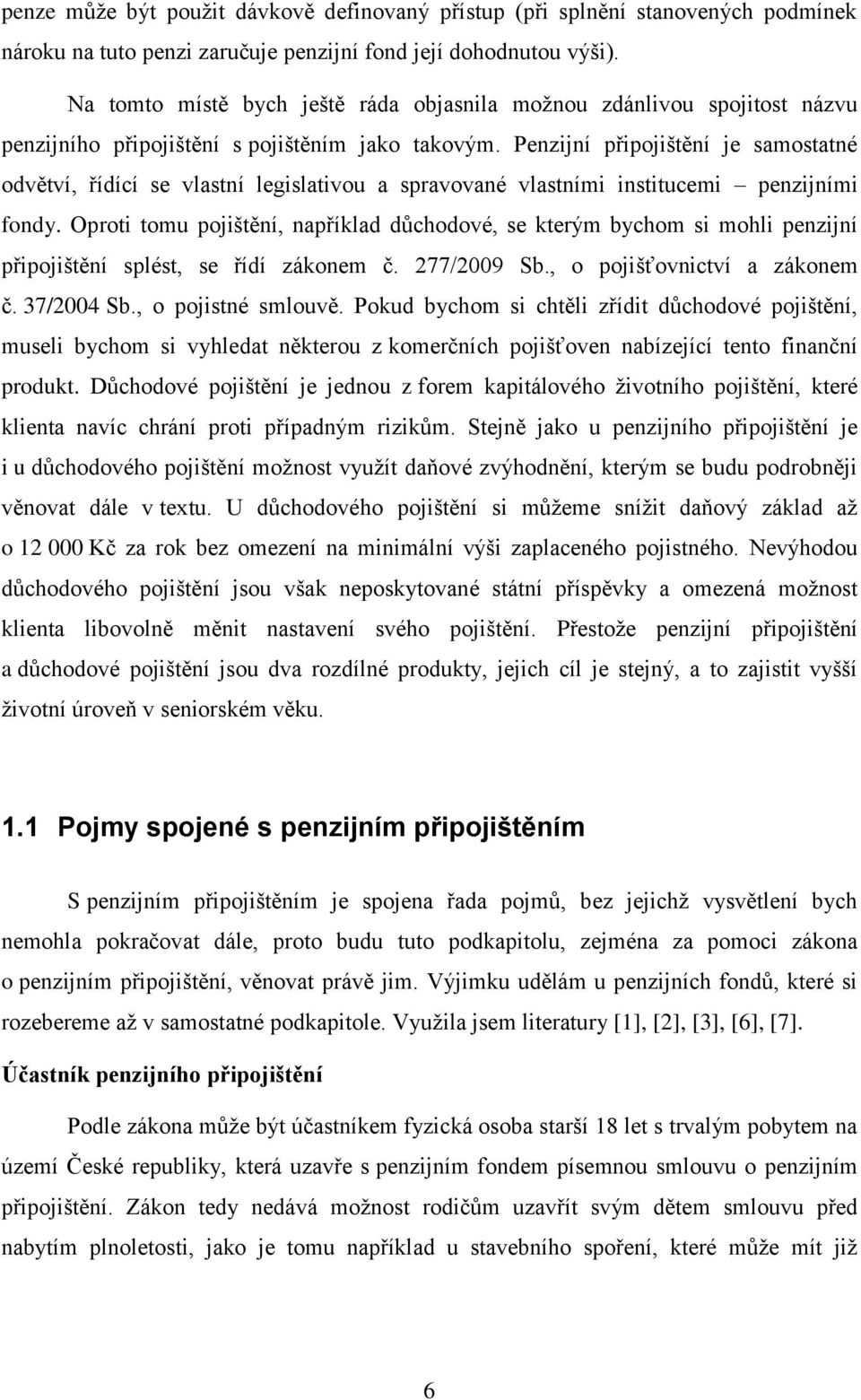 Penzijní připojištění je samostatné odvětví, řídící se vlastní legislativou a spravované vlastními institucemi penzijními fondy.