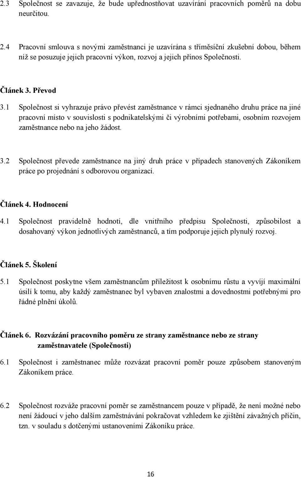 1 Společnost si vyhrazuje právo převést zaměstnance v rámci sjednaného druhu práce na jiné pracovní místo v souvislosti s podnikatelskými či výrobními potřebami, osobním rozvojem zaměstnance nebo na