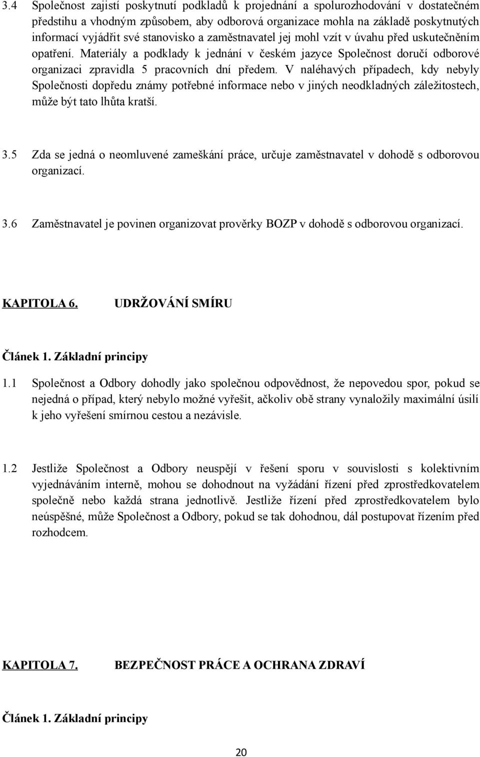 V naléhavých případech, kdy nebyly Společnosti dopředu známy potřebné informace nebo v jiných neodkladných záležitostech, může být tato lhůta kratší. 3.