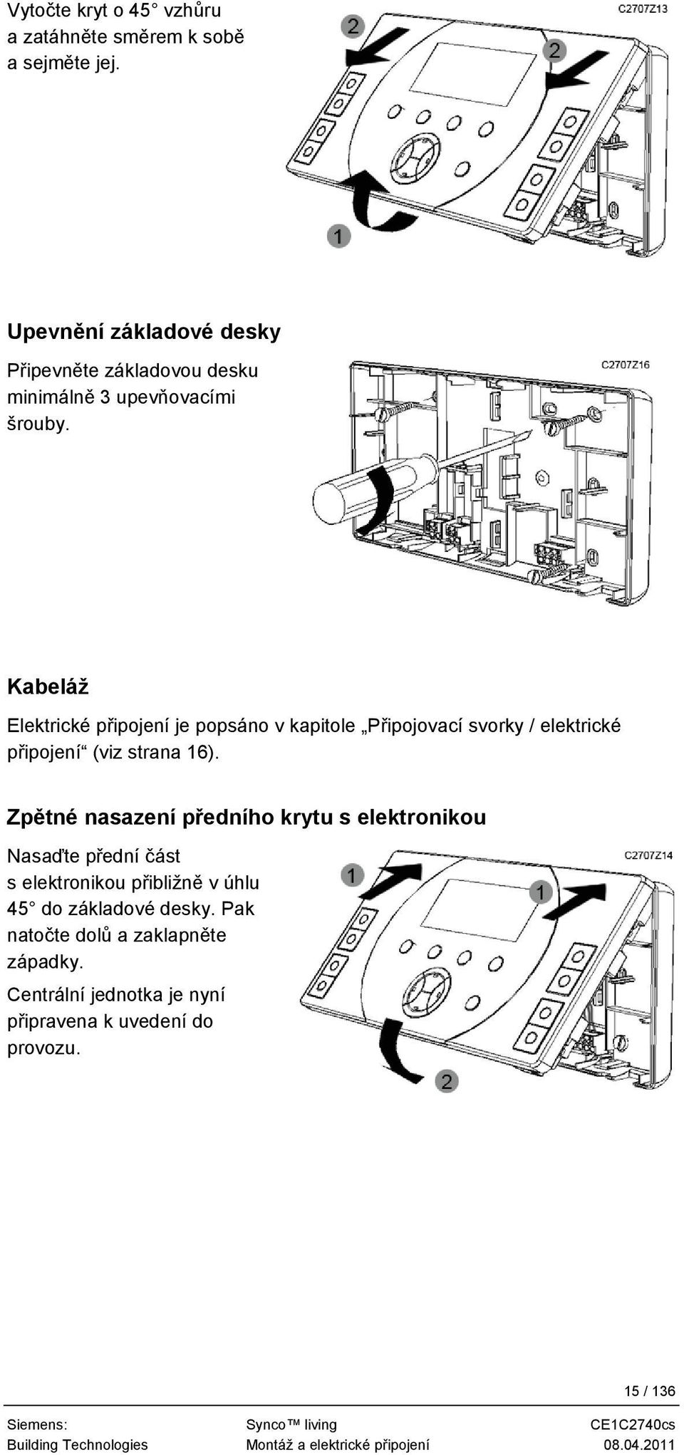 Kabeláž Elektrické připojení je popsáno v kapitole Připojovací svorky / elektrické připojení (viz strana 16).