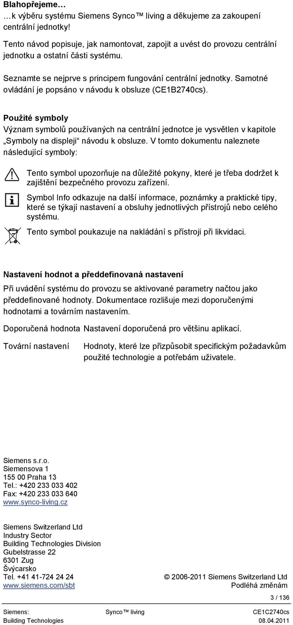 Samotné ovládání je popsáno v návodu k obsluze (CE1B2740cs). Použité symboly Význam symbolů používaných na centrální jednotce je vysvětlen v kapitole Symboly na displeji návodu k obsluze.