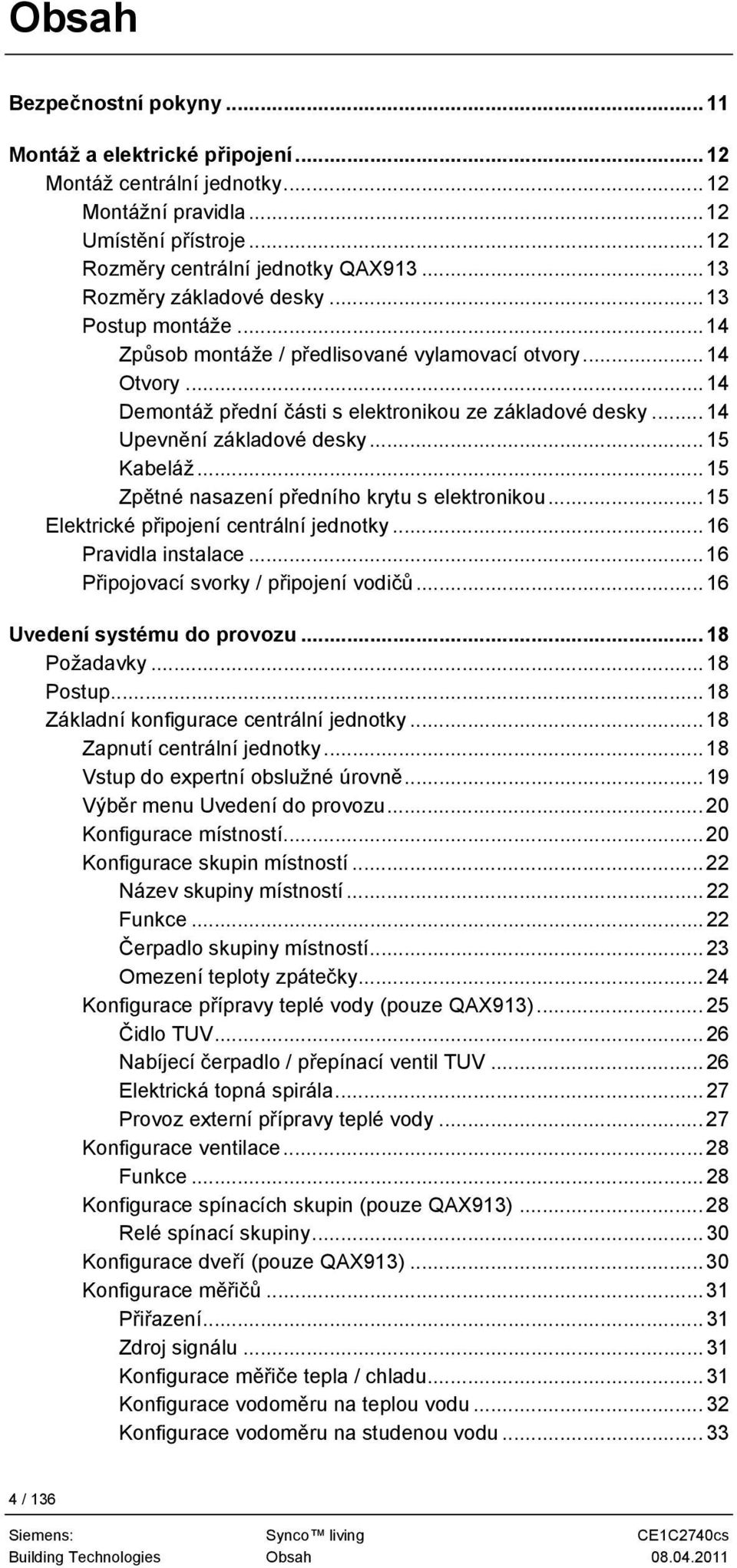 .. 14 Upevnění základové desky...15 Kabeláž...15 Zpětné nasazení předního krytu s elektronikou... 15 Elektrické připojení centrální jednotky... 16 Pravidla instalace.