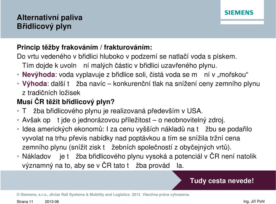 Nevýhoda: voda vyplavuje z břidlice soli, čistá voda se m ní v mořskou Výhoda: další t žba navíc konkurenční tlak na snížení ceny zemního plynu z tradičních ložisek Musí ČR těžit břidlicový plyn?