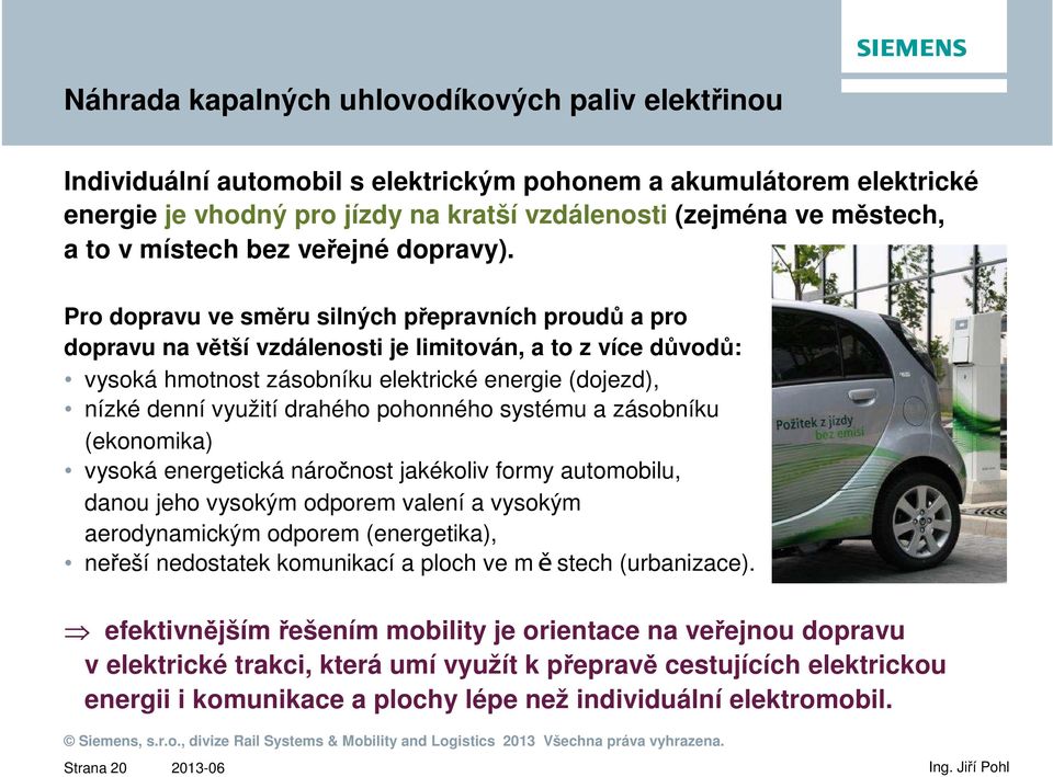 Pro dopravu ve směru silných přepravních proudů a pro dopravu na větší vzdálenosti je limitován, a to z více důvodů: vysoká hmotnost zásobníku elektrické energie (dojezd), nízké denní využití drahého