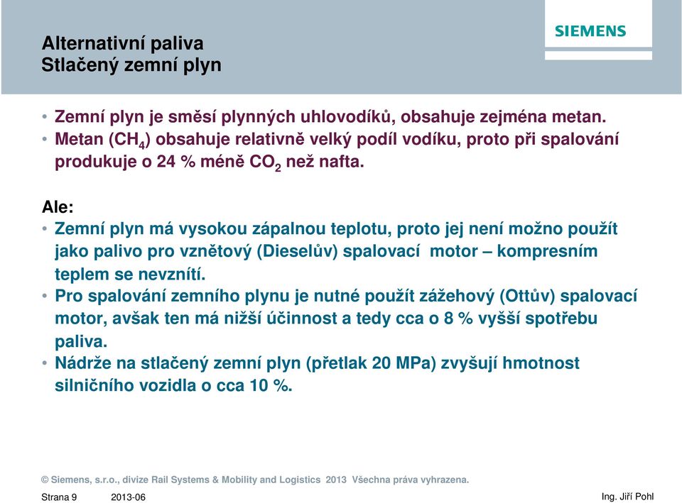 Ale: Zemní plyn má vysokou zápalnou teplotu, proto jej není možno použít jako palivo pro vznětový (Dieselův) spalovací motor kompresním teplem se nevznítí.