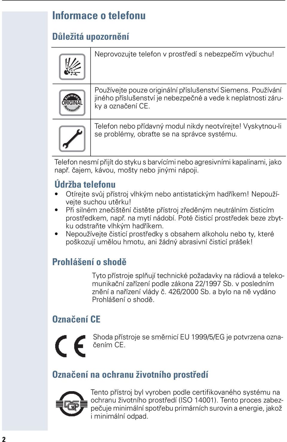 Telefon nesmí přijít do styku s barvícími nebo agresivními kapalinami, jako např. čajem, kávou, mošty nebo jinými nápoji. Údržba telefonu Otírejte svůj přístroj vlhkým nebo antistatickým hadříkem!