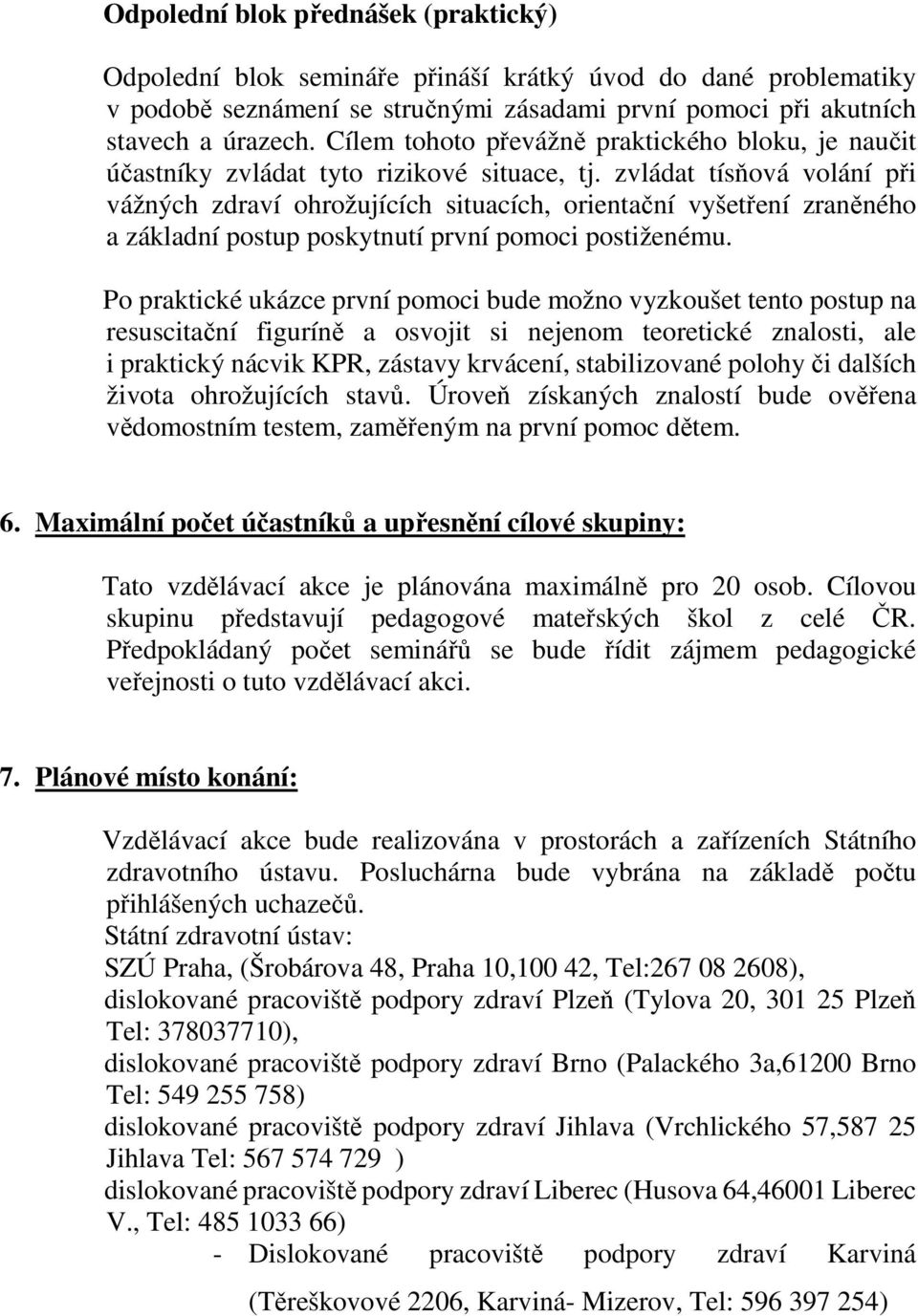 zvládat tísňová volání při vážných zdraví ohrožujících situacích, orientační vyšetření zraněného a základní postup poskytnutí první pomoci postiženému.