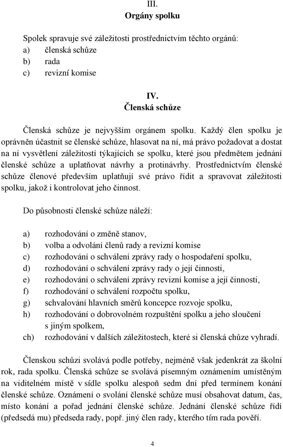 uplatňovat návrhy a protinávrhy. Prostřednictvím členské schůze členové především uplatňují své právo řídit a spravovat záležitosti spolku, jakož i kontrolovat jeho činnost.