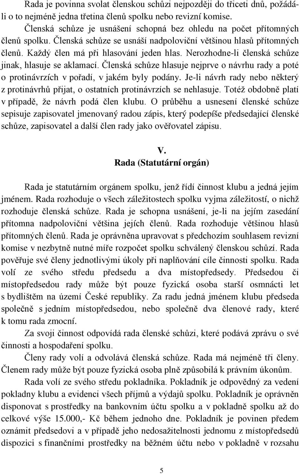 Nerozhodne-li členská schůze jinak, hlasuje se aklamací. Členská schůze hlasuje nejprve o návrhu rady a poté o protinávrzích v pořadí, v jakém byly podány.