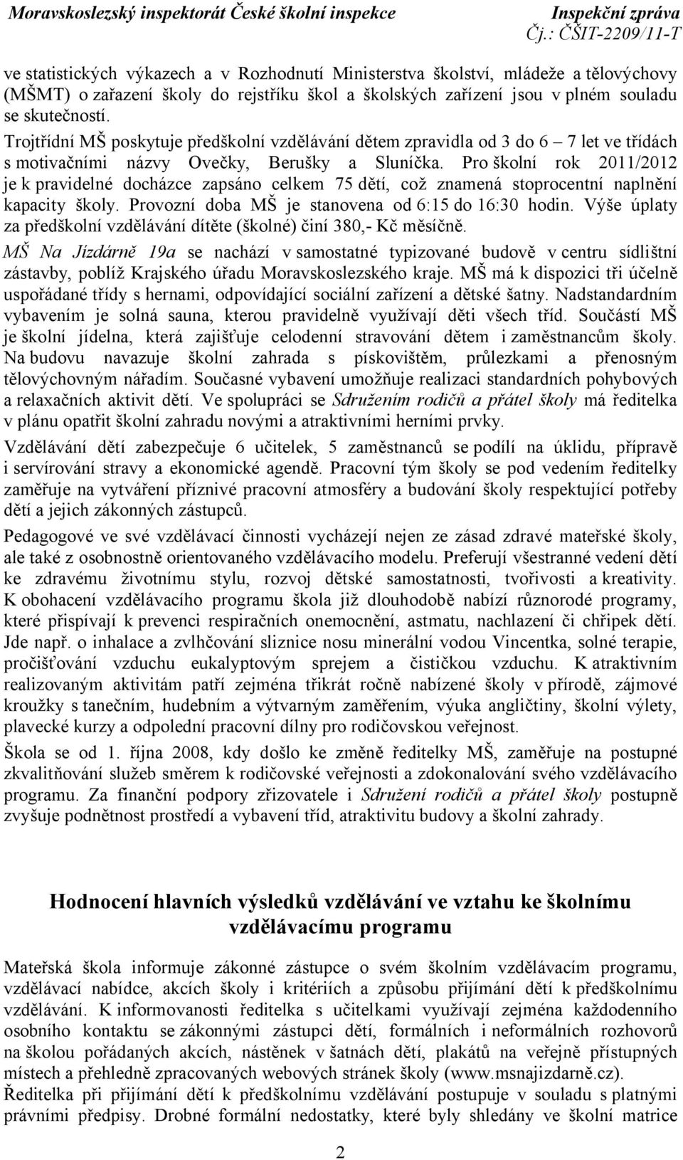 Pro školní rok 2011/2012 je k pravidelné docházce zapsáno celkem 75 dětí, což znamená stoprocentní naplnění kapacity školy. Provozní doba MŠ je stanovena od 6:15 do 16:30 hodin.