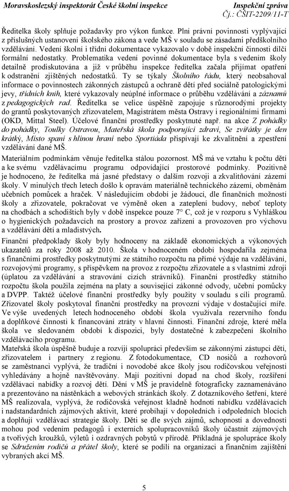 Problematika vedení povinné dokumentace byla s vedením školy detailně prodiskutována a již v průběhu inspekce ředitelka začala přijímat opatření k odstranění zjištěných nedostatků.
