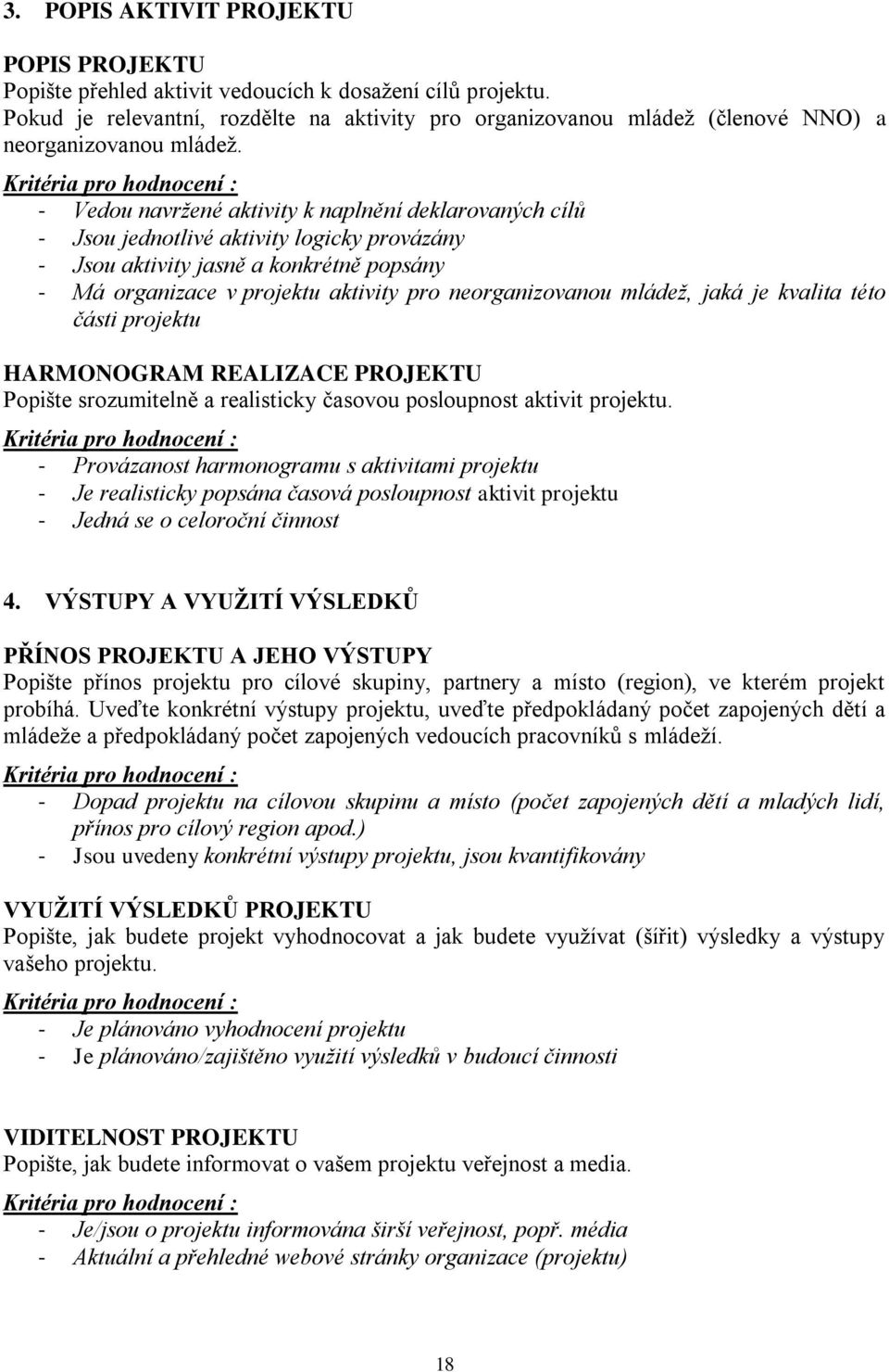 Kritéria pro hodnocení : - Vedou navržené aktivity k naplnění deklarovaných cílů - Jsou jednotlivé aktivity logicky provázány - Jsou aktivity jasně a konkrétně popsány - Má organizace v projektu