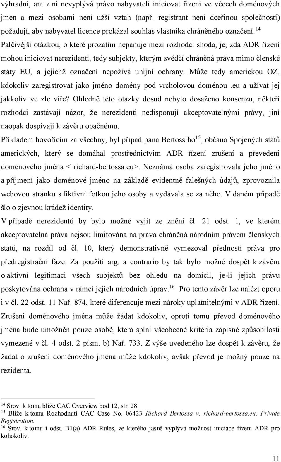 14 Palčivější otázkou, o které prozatím nepanuje mezi rozhodci shoda, je, zda ADR řízení mohou iniciovat nerezidenti, tedy subjekty, kterým svědčí chráněná práva mimo členské státy EU, a jejichž