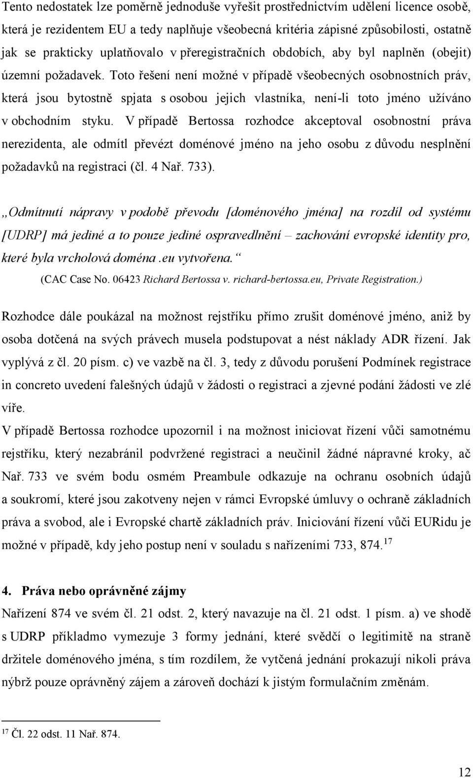 Toto řešení není možné v případě všeobecných osobnostních práv, která jsou bytostně spjata s osobou jejich vlastníka, není-li toto jméno užíváno v obchodním styku.