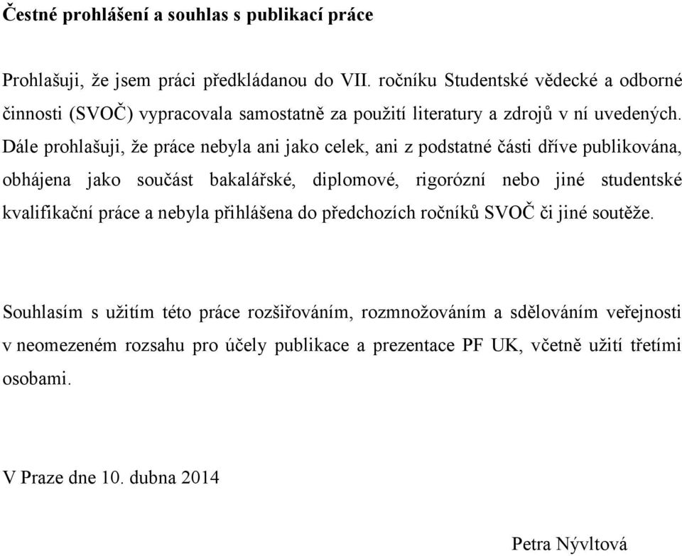 Dále prohlašuji, že práce nebyla ani jako celek, ani z podstatné části dříve publikována, obhájena jako součást bakalářské, diplomové, rigorózní nebo jiné studentské