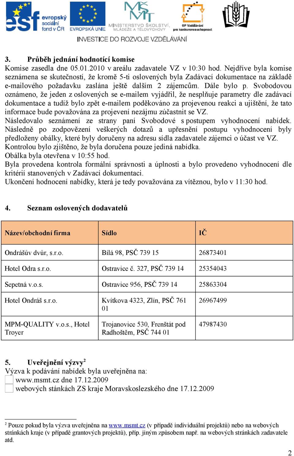 Svobodovou oznámeno, že jeden z oslovených se e-mailem vyjádřil, že nesplňuje parametry dle zadávací dokumentace a tudíž bylo zpět e-mailem poděkováno za projevenou reakci a ujištění, že tato