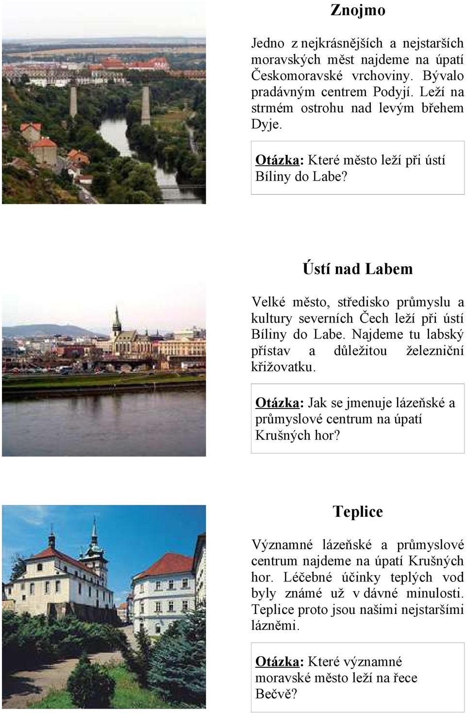 Ústí nad Labem Velké město, středisko průmyslu a kultury severních Čech leží při ústí Bíliny do Labe. Najdeme tu labský přístav a důležitou železniční křižovatku.