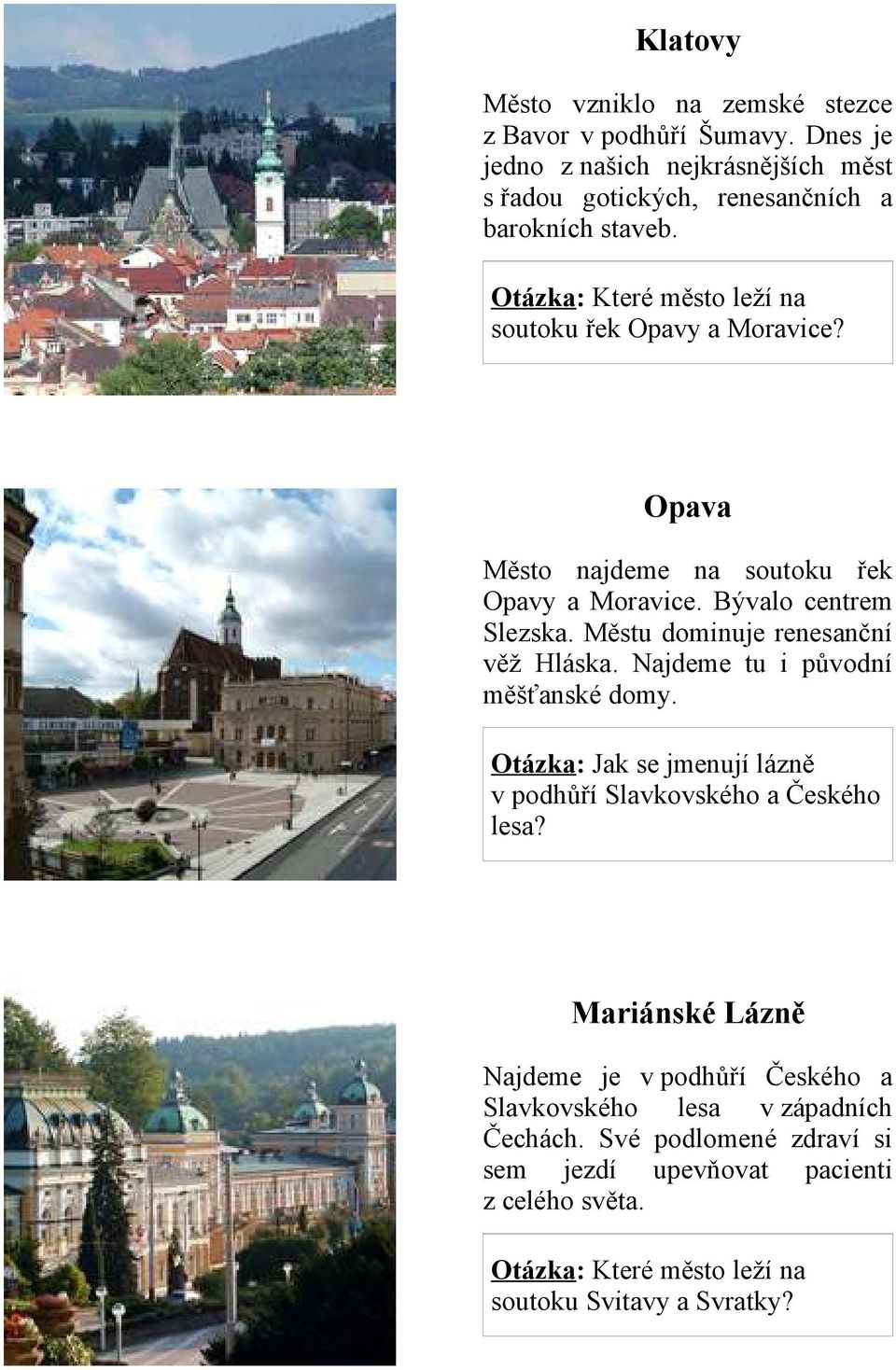 Opava Město najdeme na soutoku řek Opavy a Moravice. Bývalo centrem Slezska. Městu dominuje renesanční věž Hláska.