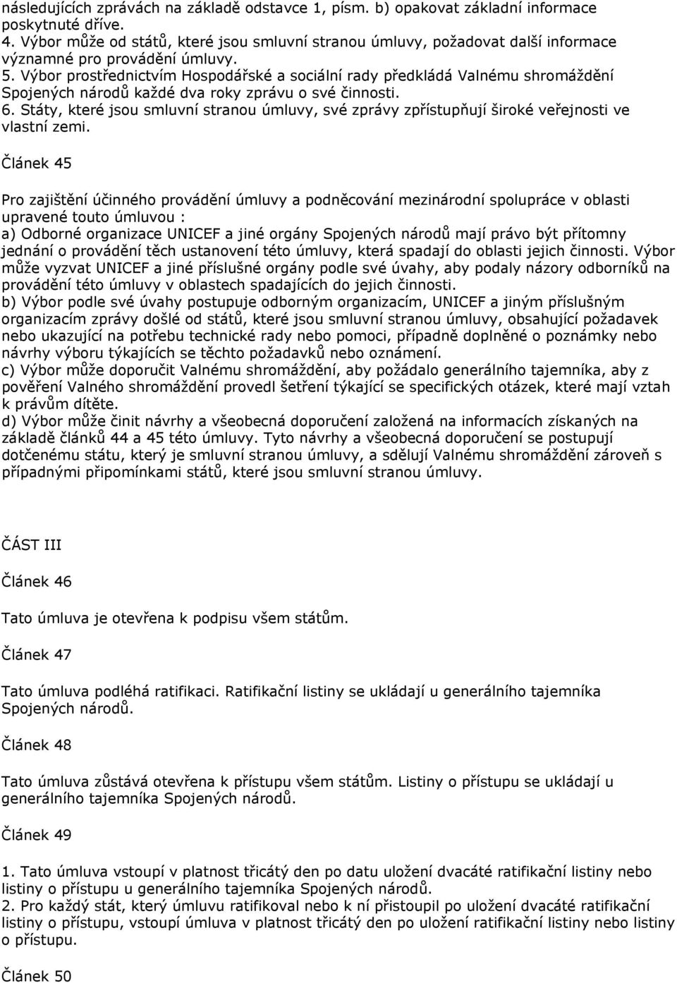 Výbor prostřednictvím Hospodářské a sociální rady předkládá Valnému shromáždění Spojených národů každé dva roky zprávu o své činnosti. 6.