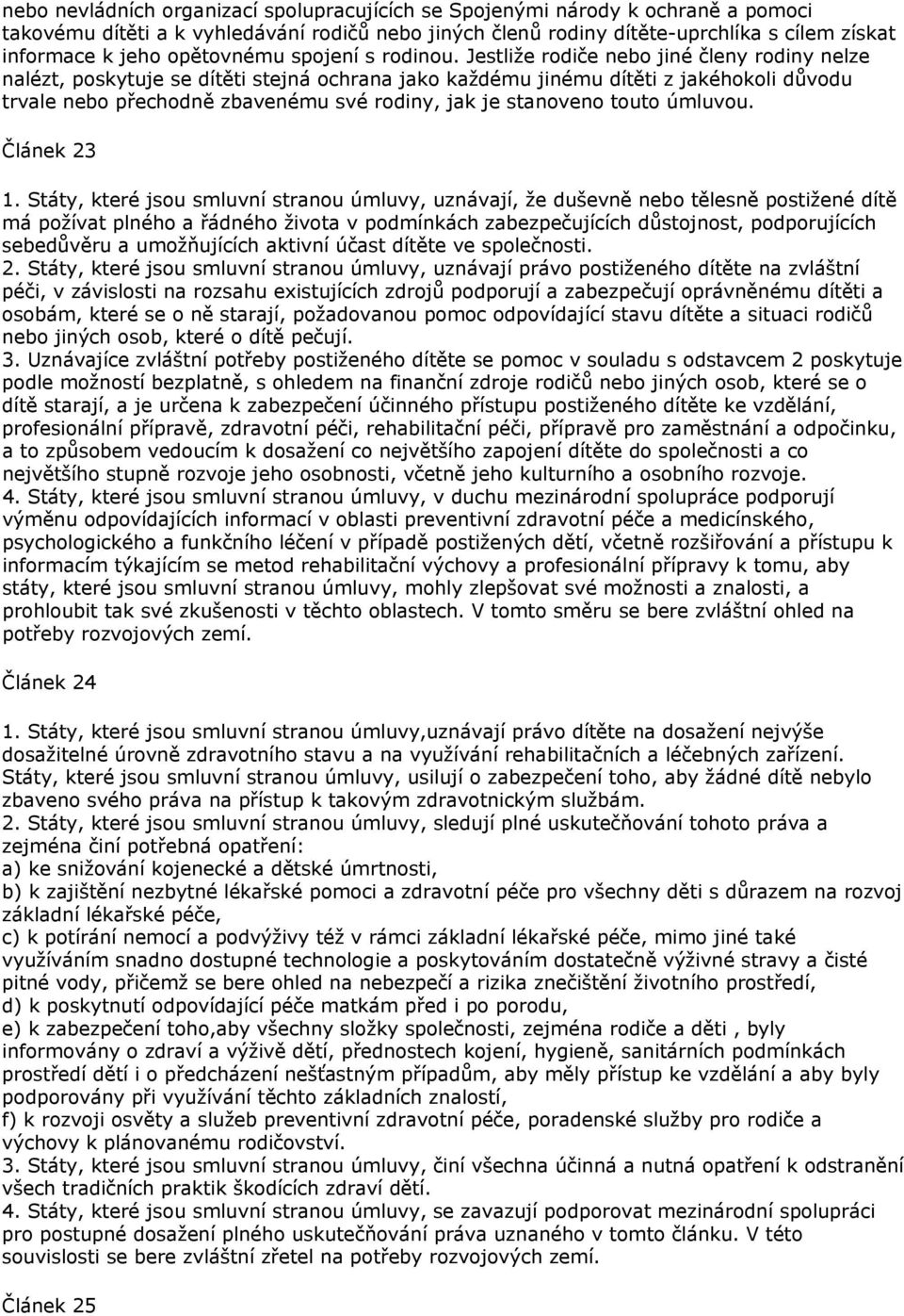 Jestliže rodiče nebo jiné členy rodiny nelze nalézt, poskytuje se dítěti stejná ochrana jako každému jinému dítěti z jakéhokoli důvodu trvale nebo přechodně zbavenému své rodiny, jak je stanoveno