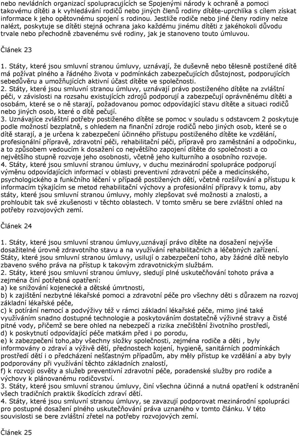 Jestliže rodiče nebo jiné členy rodiny nelze nalézt, poskytuje se dítěti stejná ochrana jako každému jinému dítěti z jakéhokoli důvodu trvale nebo přechodně zbavenému své rodiny, jak je stanoveno