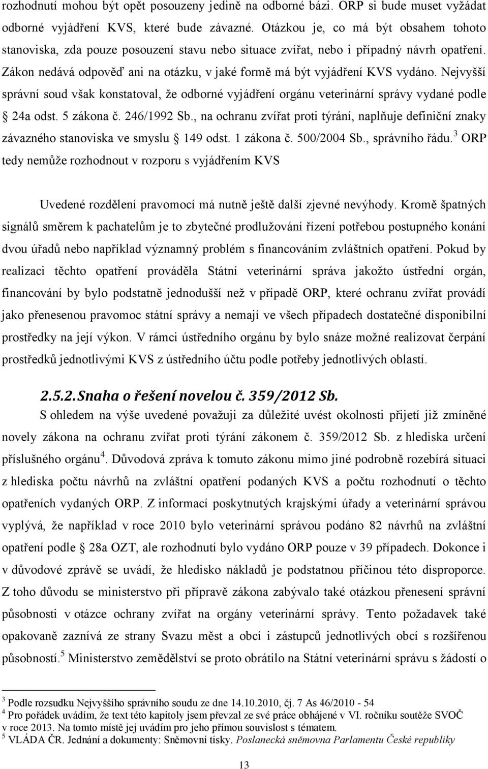 Zákon nedává odpověď ani na otázku, v jaké formě má být vyjádření KVS vydáno. Nejvyšší správní soud však konstatoval, že odborné vyjádření orgánu veterinární správy vydané podle 24a odst. 5 zákona č.