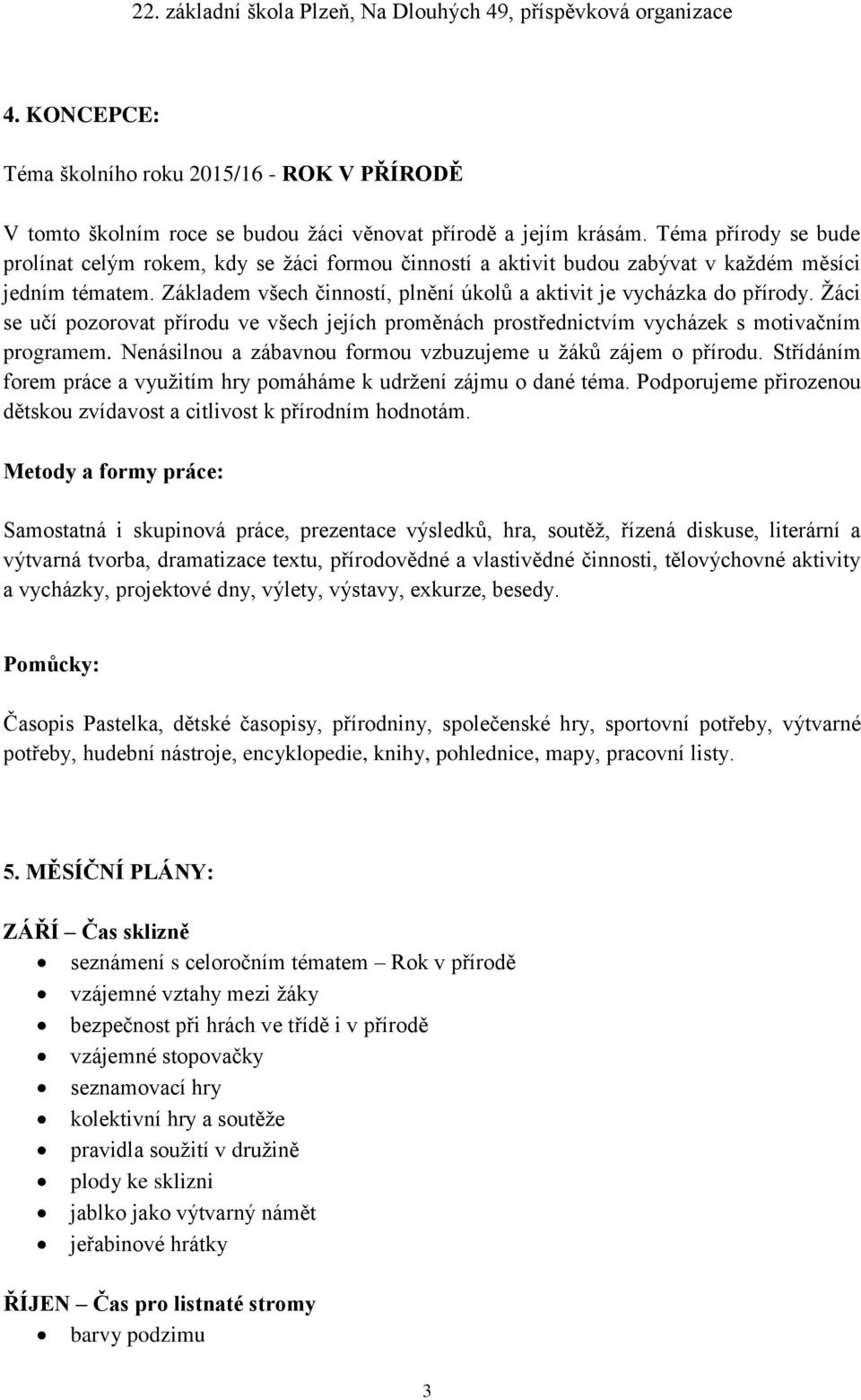 Žáci se učí pozorovat přírodu ve všech jejích proměnách prostřednictvím vycházek s motivačním programem. Nenásilnou a zábavnou formou vzbuzujeme u žáků zájem o přírodu.