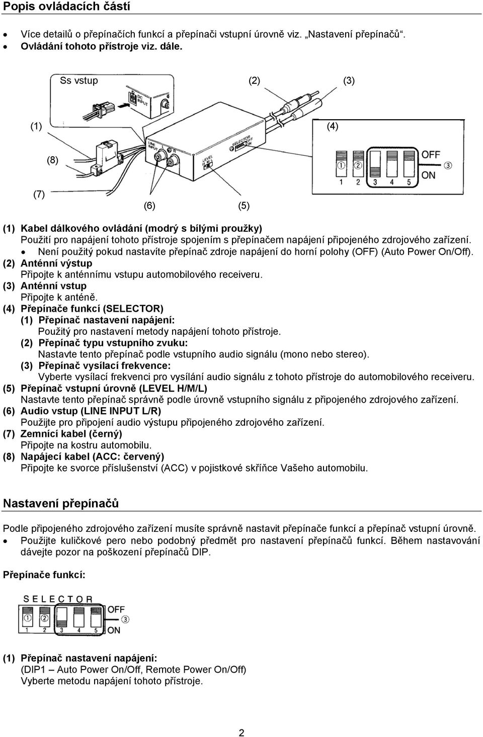 Není použitý pokud nastavíte přepínač zdroje napájení do horní polohy (OFF) (Auto Power On/Off). (2) Anténní výstup Připojte k anténnímu vstupu automobilového receiveru.