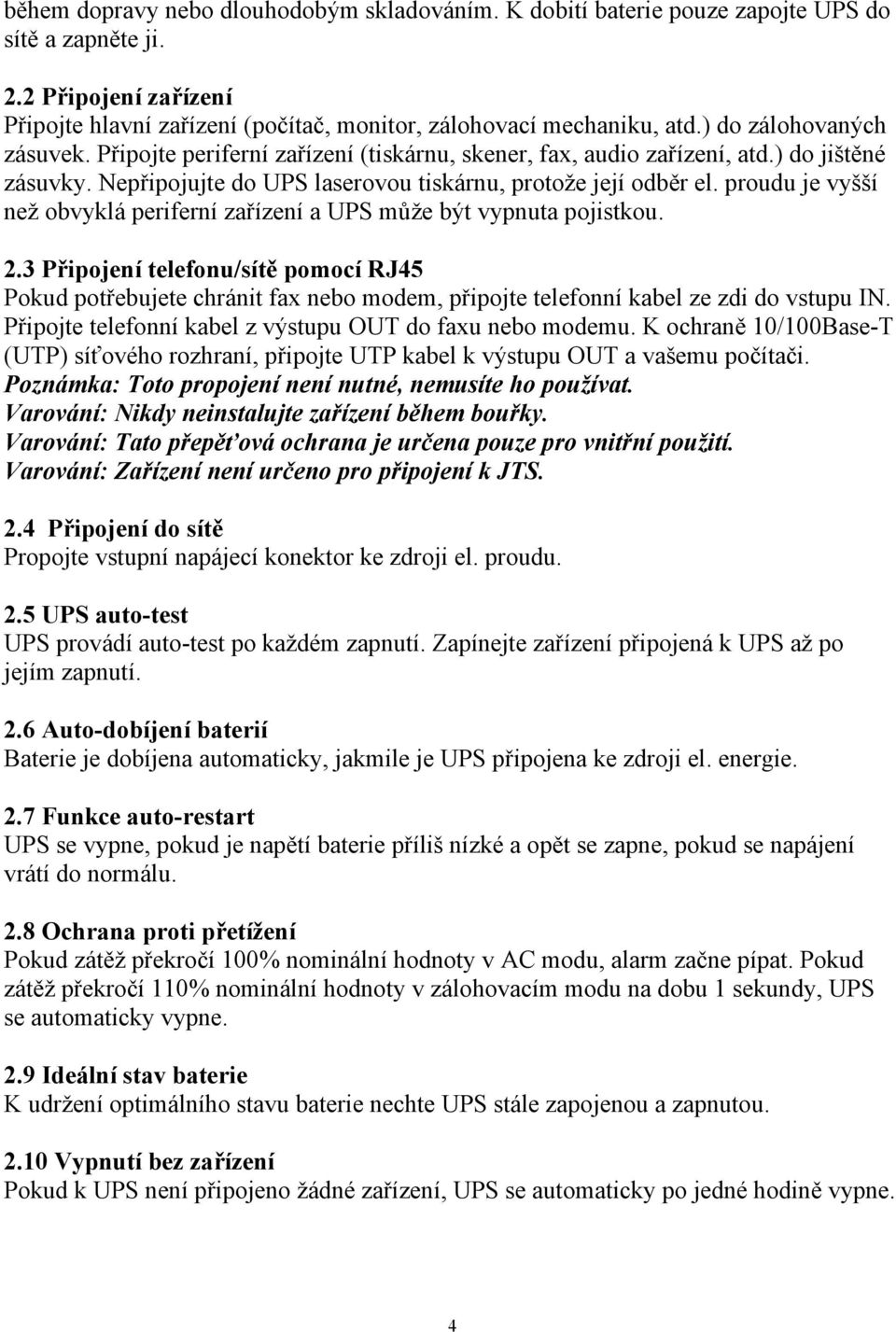 proudu je vyšší než obvyklá periferní zařízení a UPS může být vypnuta pojistkou. 2.